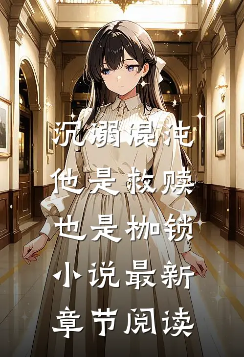 沉溺混沌，他是救赎也是枷锁小说最新章节阅读