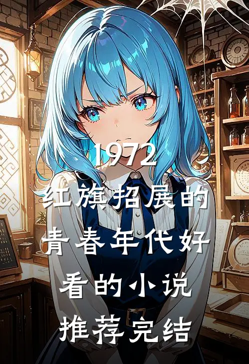 1972，红旗招展的青春年代好看的小说推荐完结