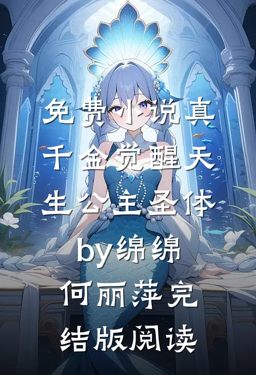 免费小说真千金觉醒天生公主圣体by绵绵何丽萍完结版阅读