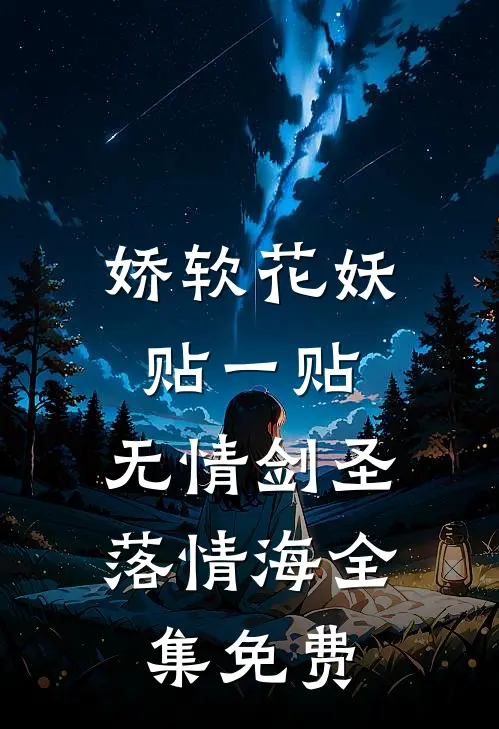 娇软花妖贴一贴，无情剑圣落情海全集免费