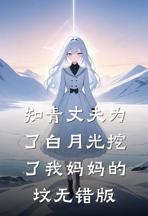 知青丈夫为了白月光挖了我妈妈的坟无错版