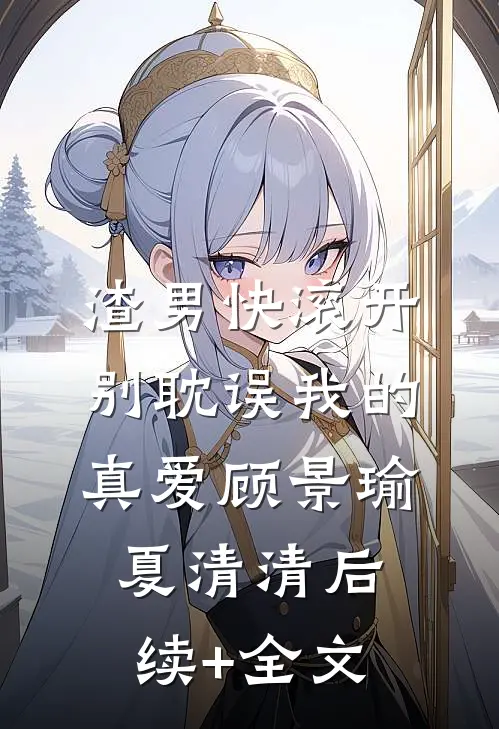 渣男快滚开，别耽误我的真爱顾景瑜夏清清后续+全文