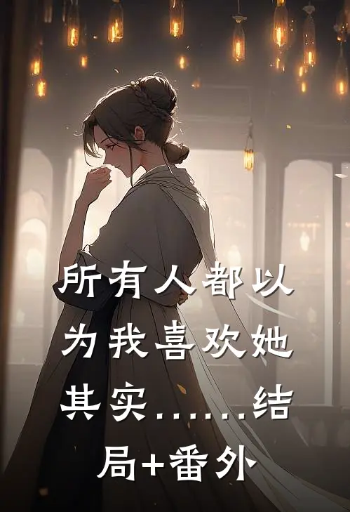 所有人都以为我喜欢她，其实……结局+番外
