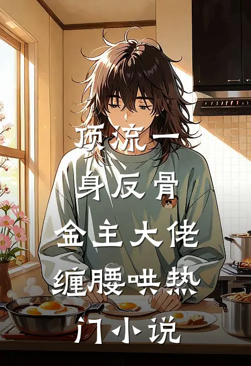 顶流一身反骨，金主大佬缠腰哄热门小说