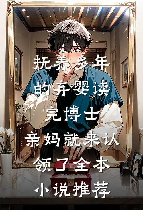 抚养多年的弃婴读完博士，亲妈就来认领了全本小说推荐
