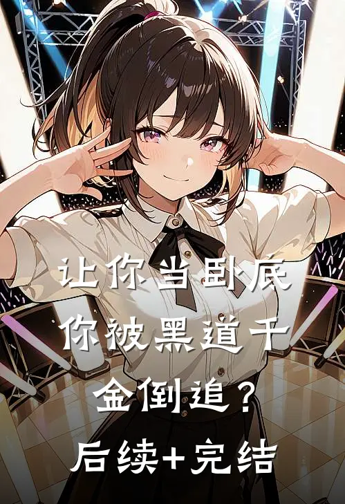 让你当卧底，你被黑道千金倒追？后续+完结