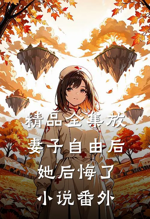 精品全集放妻子自由后，她后悔了小说番外
