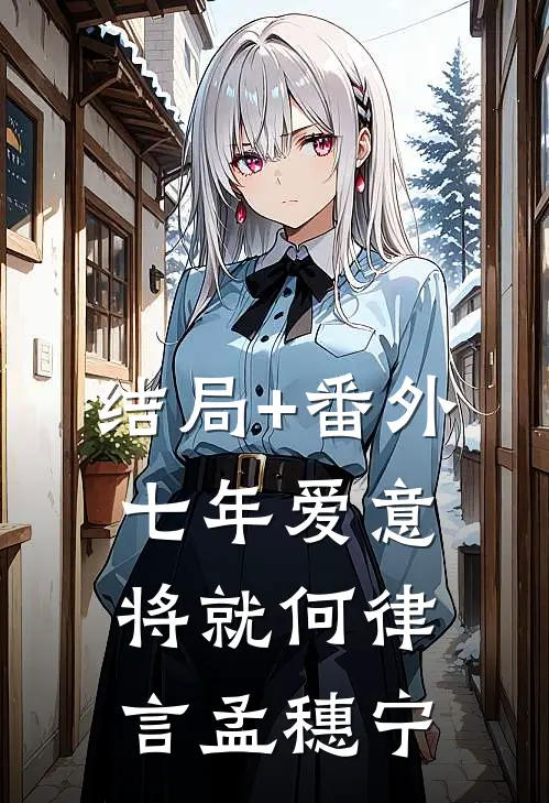 结局+番外七年爱意将就何律言孟穗宁