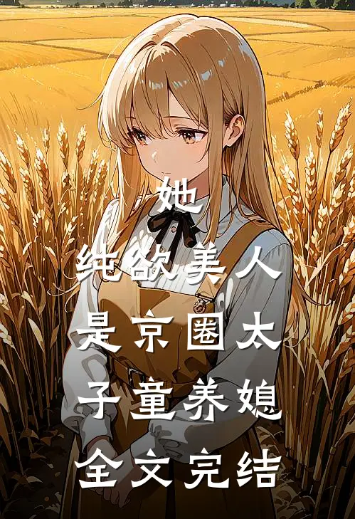 她，纯欲美人，是京圈太子童养媳全文完结