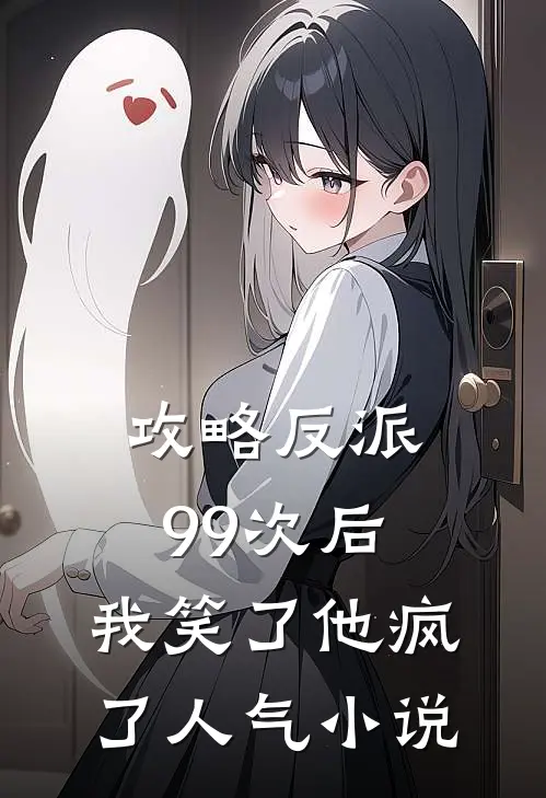 攻略反派99次后，我笑了他疯了人气小说