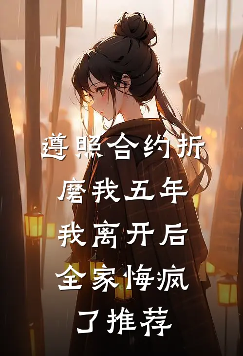 遵照合约折磨我五年，我离开后全家悔疯了推荐