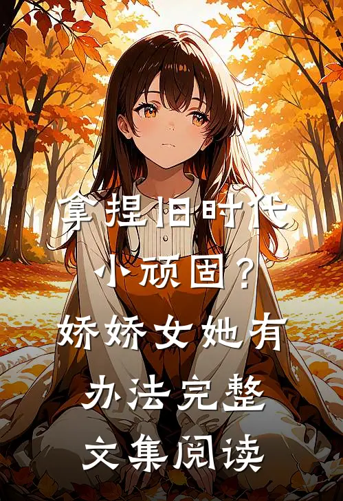 拿捏旧时代小顽固？娇娇女她有办法完整文集阅读