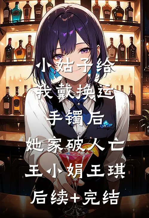 小姑子给我戴换运手镯后，她家破人亡王小娟王琪后续+完结