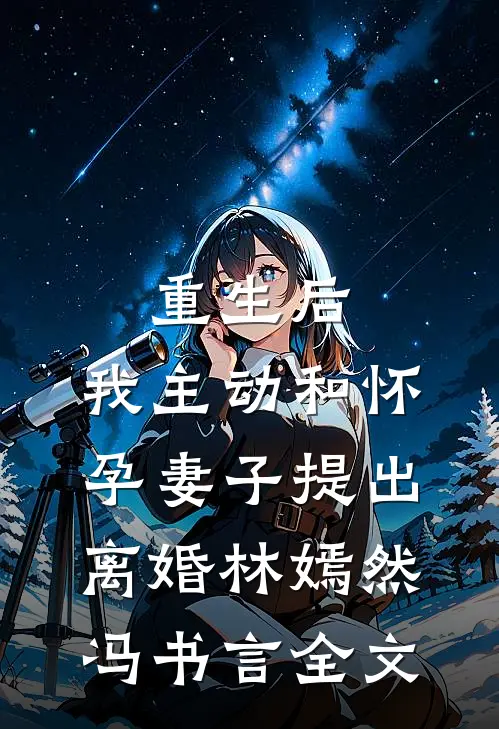重生后，我主动和怀孕妻子提出离婚林嫣然冯书言全文
