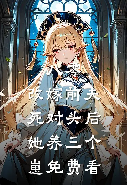 八零：改嫁前夫死对头后，她养三个崽免费看
