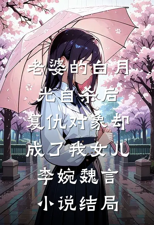老婆的白月光自杀后，复仇对象却成了我女儿李婉魏言小说结局