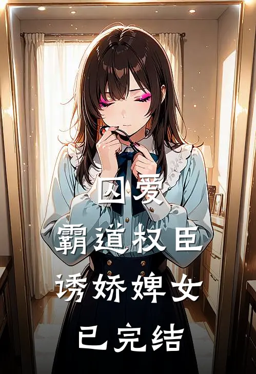 囚爱，霸道权臣诱娇婢女已完结