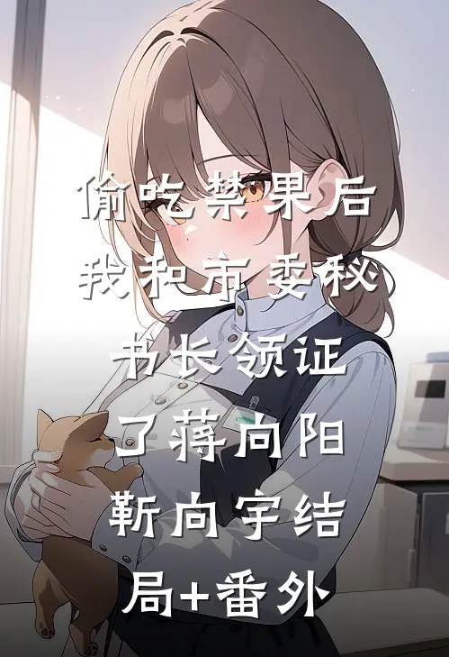 偷吃禁果后，我和市委秘书长领证了蒋向阳靳向宇结局+番外
