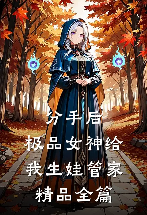分手后，极品女神给我生娃管家精品全篇