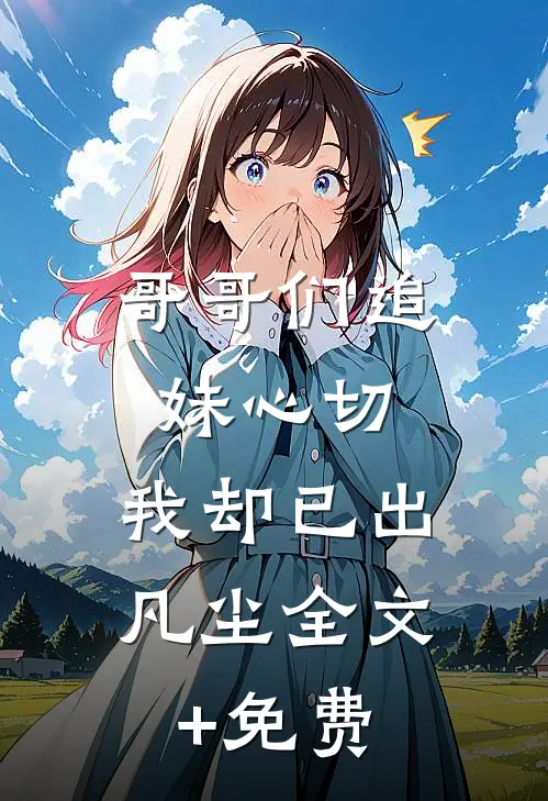 哥哥们追妹心切，我却已出凡尘全文+免费