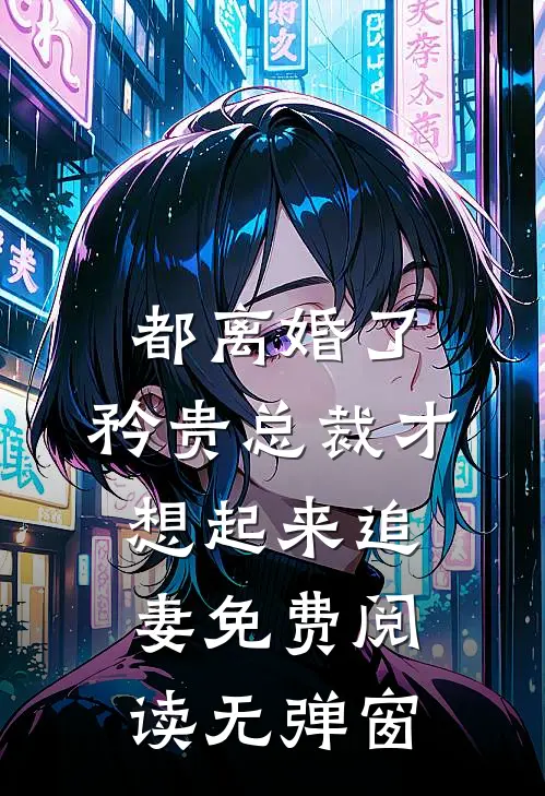 都离婚了，矜贵总裁才想起来追妻免费阅读无弹窗