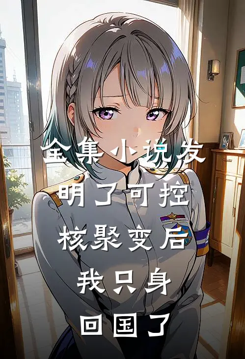 全集小说发明了可控核聚变后，我只身回国了
