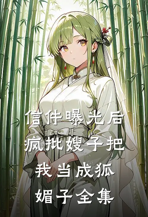 信件曝光后，疯批嫂子把我当成狐媚子全集