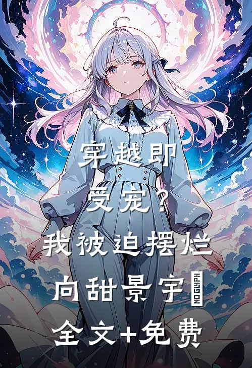 穿越即受宠？我被迫摆烂向甜景宇汌全文+免费