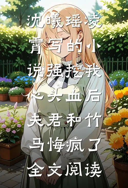 沈曦瑶凌霄写的小说强挖我心头血后，夫君和竹马悔疯了全文阅读