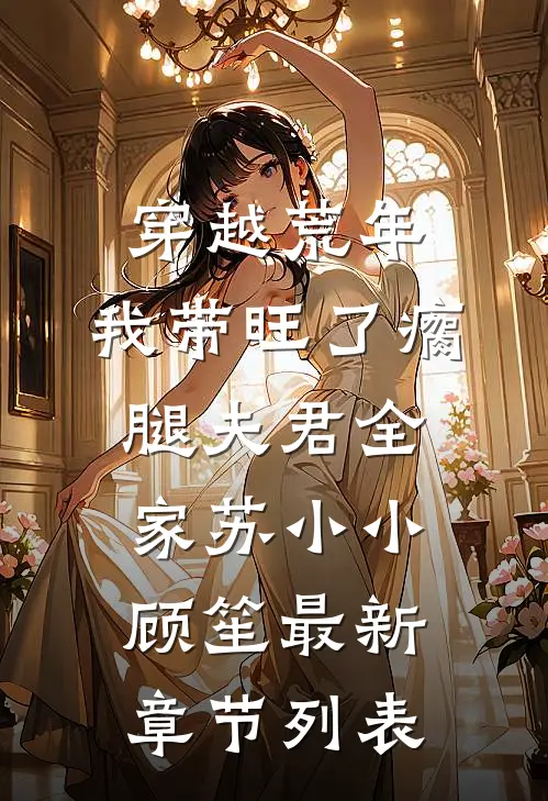 穿越荒年，我带旺了瘸腿夫君全家苏小小顾笙最新章节列表