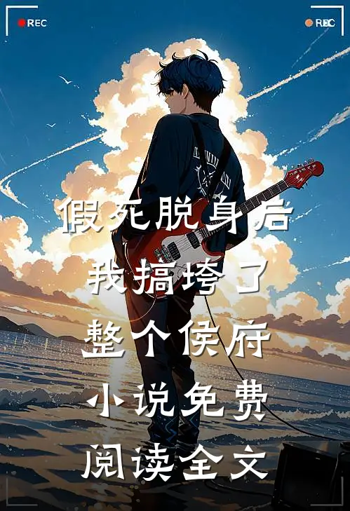 假死脱身后，我搞垮了整个侯府小说免费阅读全文