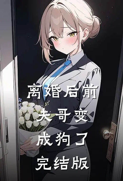 离婚后前夫哥变成狗了完结版