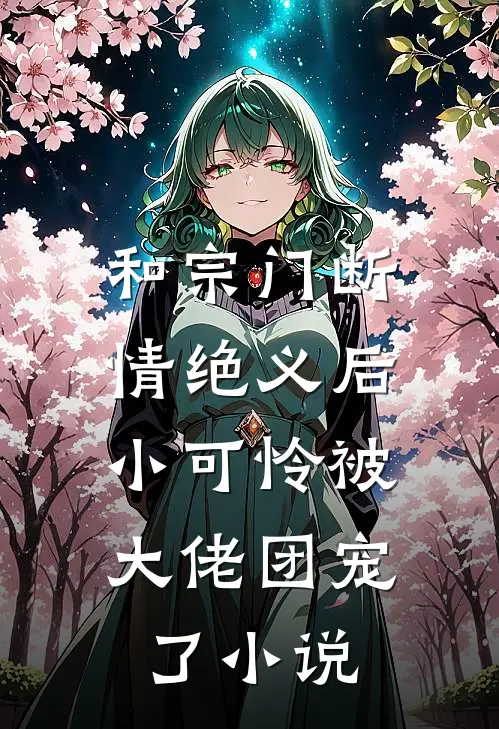 和宗门断情绝义后，小可怜被大佬团宠了小说