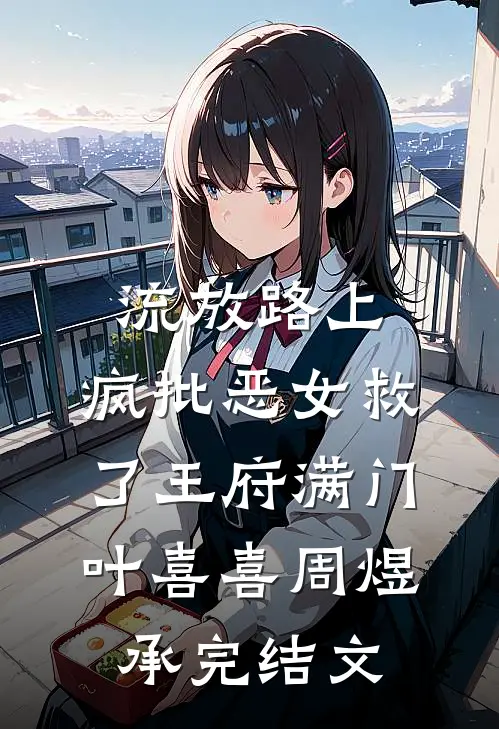 流放路上，疯批恶女救了王府满门叶喜喜周煜承完结文