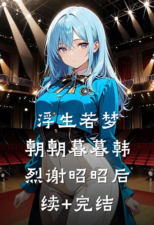浮生若梦，朝朝暮暮韩烈谢昭昭后续+完结