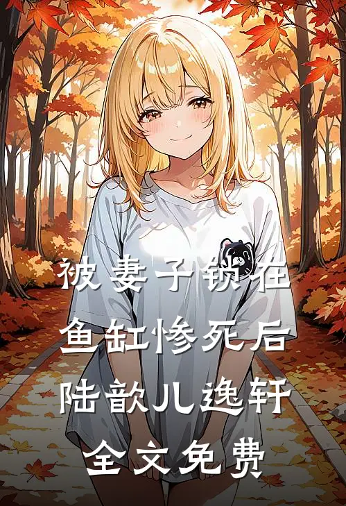被妻子锁在鱼缸惨死后陆歆儿逸轩全文免费