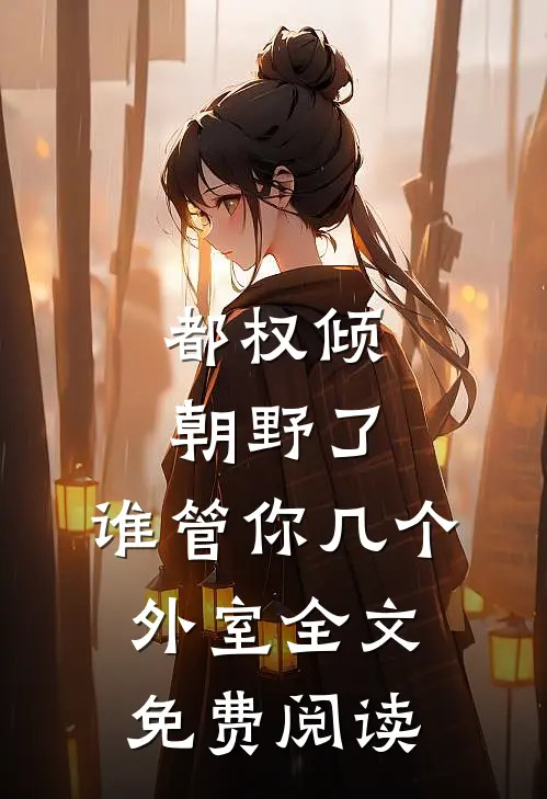 都权倾朝野了，谁管你几个外室全文免费阅读