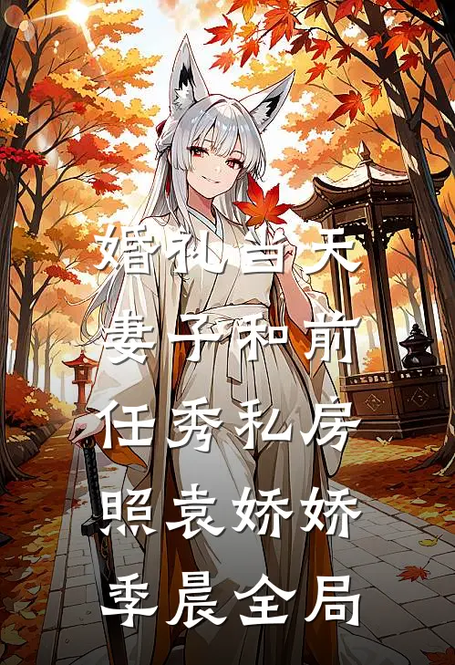 婚礼当天，妻子和前任秀私房照袁娇娇季晨全局