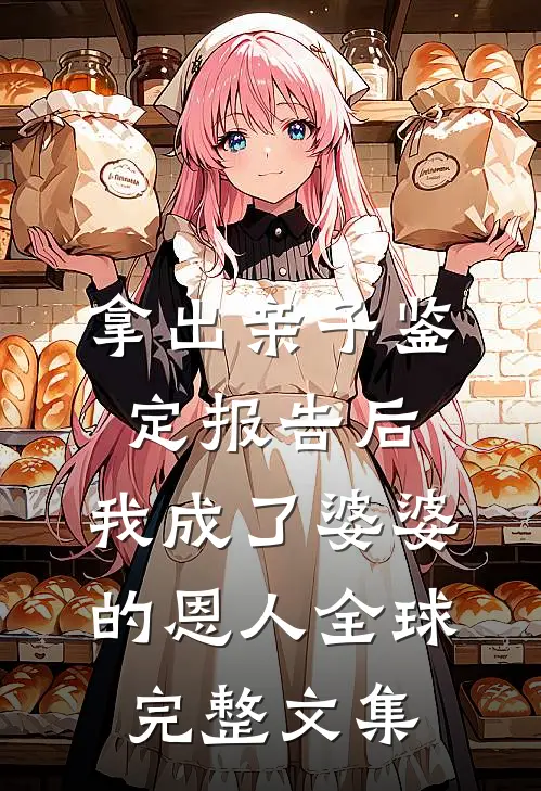 拿出亲子鉴定报告后，我成了婆婆的恩人全球完整文集