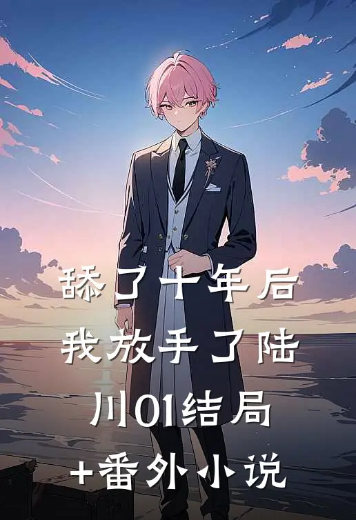 舔了十年后我放手了陆川01结局+番外小说