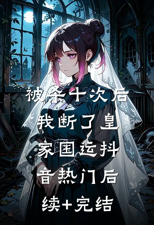 被杀十次后，我断了皇家国运抖音热门后续+完结