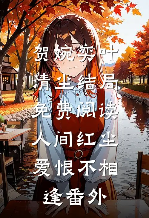 贺婉奕叶清尘结局免费阅读人间红尘，爱恨不相逢番外