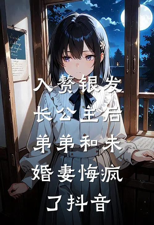 入赘银发长公主后，弟弟和未婚妻悔疯了抖音