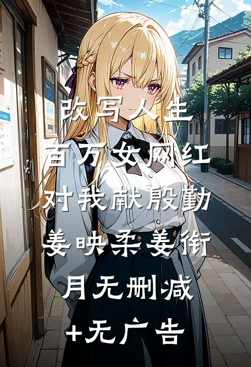 改写人生，百万女网红对我献殷勤姜映柔姜衔月无删减+无广告