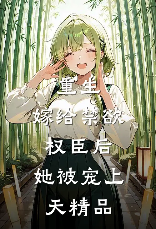 重生：嫁给禁欲权臣后，她被宠上天精品