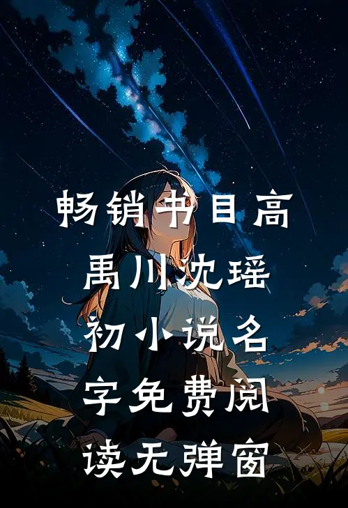 畅销书目高禹川沈瑶初小说名字免费阅读无弹窗