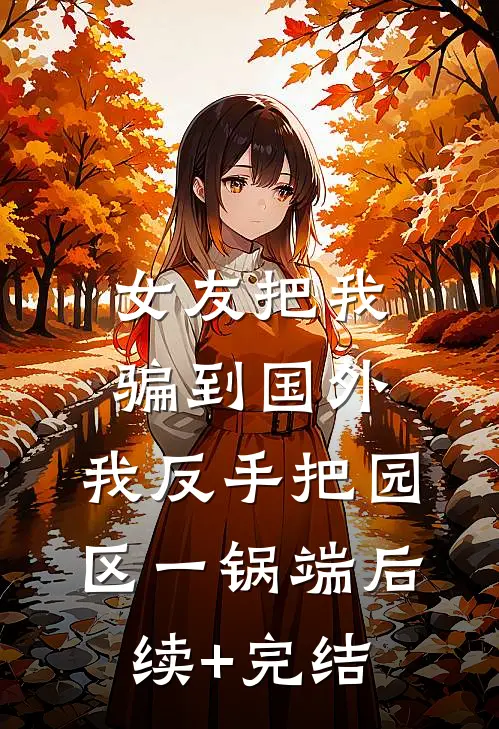女友把我骗到国外，我反手把园区一锅端后续+完结
