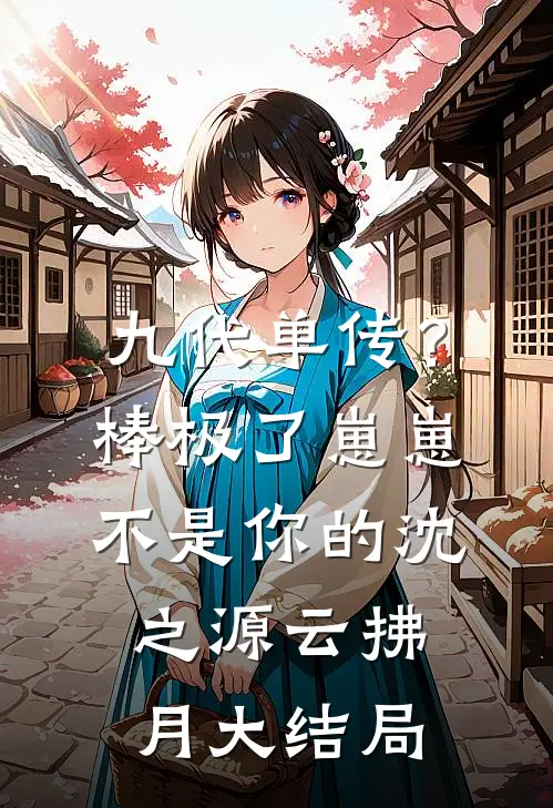 九代单传？棒极了，崽崽不是你的沈之源云拂月大结局