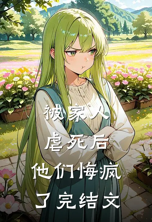 被家人虐死后，他们悔疯了完结文