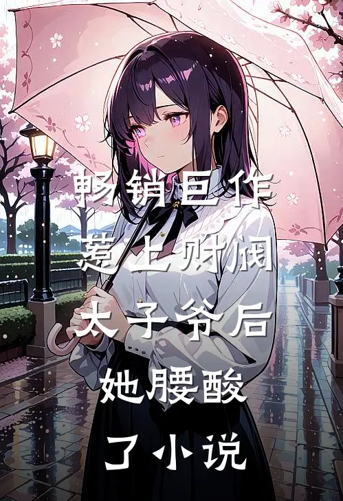 畅销巨作惹上财阀太子爷后,她腰酸了小说